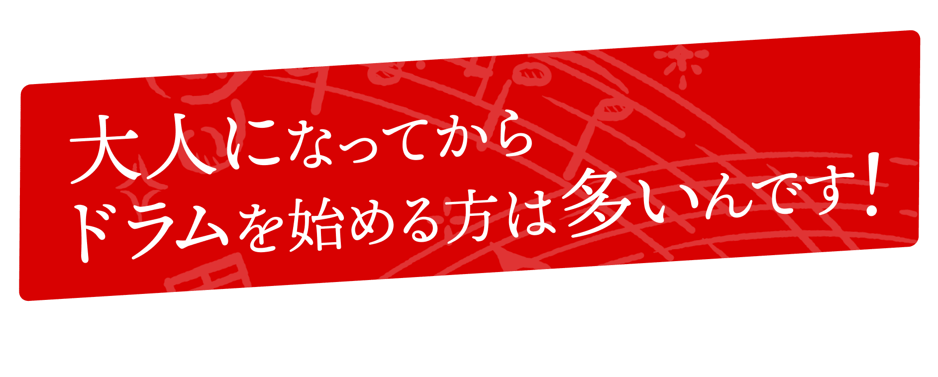 おとなになってからドラムを始める方は多いんです！