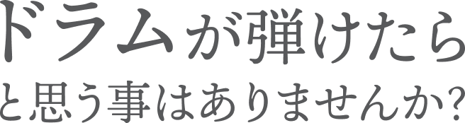ドラムが弾けたらと思うことはありませんか？