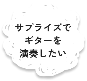 サプライズでギターを演奏したい