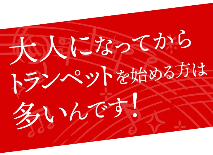おとなになってからトランペットを始める方は多いんです！