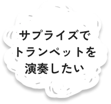 サプライズでトランペットを演奏したい