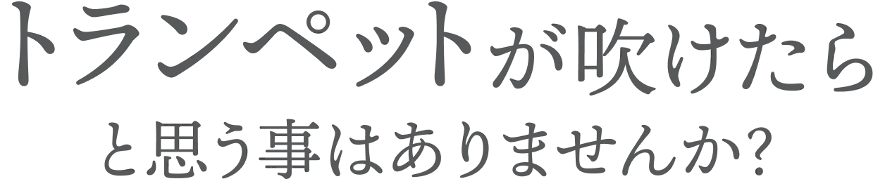 トランペットが吹けたらと思う事はありませんか？