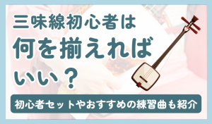 三味線初心者は何を揃えればいい?初心者セットやおすすめの練習曲も紹介