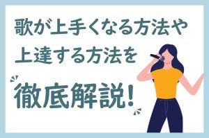 歌が上手くなる方法や上達する方法を徹底解説!