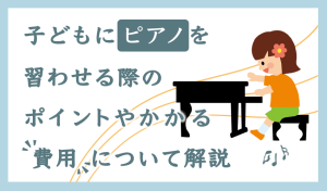 子どもにピアノを習わせる際のポイントやかかる費用について解説